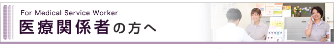 医療関係者の方へ
