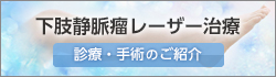 下肢静脈瘤レーザー治療のご案内