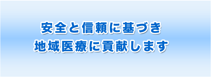 安全と信頼に基づき地域医療に貢献します